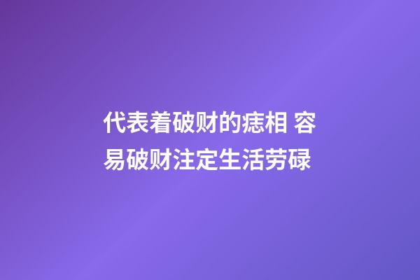 代表着破财的痣相 容易破财注定生活劳碌